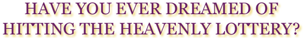 Have you ever dreamed of hitting the heavenly lottery?